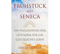 Frühstück mit Seneca: Ein philosophischer Leitfaden für ein glückliches Leben