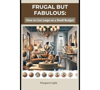 Frugal but Fabulous: How to Live Large on a Small Budget.: Live Big, Spend Smart: Enjoy Life’s Best Without Breaking the Bank.