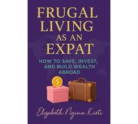 Frugal Living as an Expat: How to Save, Invest, and Build Wealth Abroad (Frugal Expat Survival Pack.)