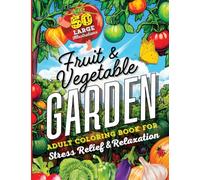 Fruit and Vegetable Garden Adult Coloring Book: 50 Large Print Illustrations with Fun Facts, Gardening and Cooking Tips for Creative Relaxation, ... Stress Relief (Nature-Inspired Mindfulness)