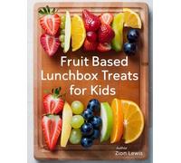 Fruit-Based Lunchbox Treats For Kids: Healthy Bites That Keep Little Hands and Minds Energized (Lunchbox Treat Recipes)