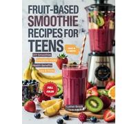 Fruit-based Smoothie Recipes For Teens: A Full Color, Updated Book With Pictures, Containing 5 Minutes Quick And Easy To Make While On The Go (Feel Better, Look Better and Transform Your Mornings)