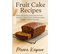 Fruit Cake Recipes: Moist, Rich & Easy Fruit Cakes for Every Occasion - From Classic Christmas Loaves to Modern Bakers’ Favorites