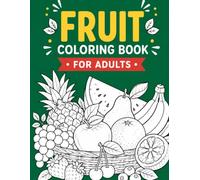 Fruit Coloring Book for Adults: 50 Detailed Botanical Illustrations of Tropical Harvests, Orchard Scenes, and Market Stalls to Relax and Unwind
