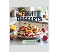 Fruit Desserts: 101 Recipes for Balance and Enjoyment - FS. B. Foster