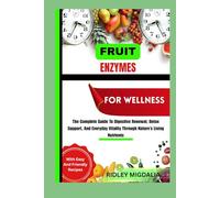 FRUIT ENZYMES FOR WELLNESS: The Complete Guide To Digestive Renewal, Detox Support, And Everyday Vitality Through Nature’s Living Nutrients