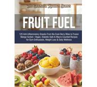 Fruit Fuel: 125 Anti-Inflammatory Snacks From No-Cook Berry Bites to Frozen Mango Sorbet: Vegan, Diabetic-Safe & Macro-Counted Recipes for Gym ... & Daily Wellness (The Grantha Kitchen Series)