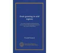 Fruit-growing in arid regions: an account of approved fruit-growing practices in the inter-mountain country of the western United States