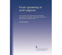 Fruit-growing in arid regions: An account of approved fruit-growing practices in the inter-mountain country of the western United States ...