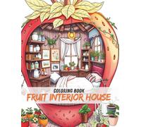 Fruit Interior House Coloring Book: Whimsical Tiny Homes Inside Fruits - A Cozy and Creative Coloring Adventure for Teens and Adults