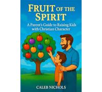 Fruit of the Spirit: A Parents Guide to Raising Kids with Christian Character: A Christian Parenting Book that Helps Parents Teach Children Godly ... Goodness, Faith, Gentleness, Self-Control
