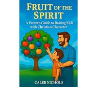Fruit of the Spirit: A Parents Guide to Raising Kids with Christian Character: A Christian Parenting Book that Helps Parents Teach Children Godly ... Goodness, Faith, Gentleness, Self-Control