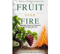 Fruit Over Fire: Why Some Prayers Feel Powerful Yet Produce No Fruit (The Weight of Authority Series)