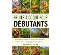 FRUITS À COQUE POUR DÉBUTANTS: Guide pratique complet pour planter, cultiver et entretenir amandiers, noyers, noisetiers, pistachiers et châtaigniers en petit verger