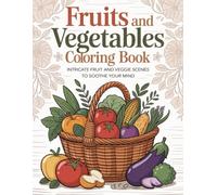 Fruits and Vegetables Basket Coloring Book: Intricate Fruit and Veggie Scenes to Soothe Your Mind