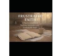 Frustrated Faith: A Pilgrim ’ s Journal of Waiting, Surrender, and Unshakable Hope