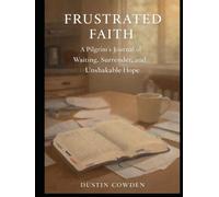 Frustrated Faith: A Pilgrim ’ s Journal of Waiting, Surrender, and Unshakable Hope
