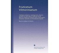 Fruticetum Vilmorinianum: Catalogus primarius. Catalogue des arbustes existant en 1904 dans la collection de M. Maurice Lévêque de Vilmorin avec la ... d'espèces nouvelles et d'introduction récente