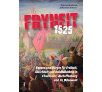 Fryheit 1525: Bauern und Bürger für Freiheit, Gleichheit und Brüderlichkeit. Die Auswirkung des Bauernkrieges in Churmainz, in Aschaffenburg, am Untermain, im Spessart und im Odenwald