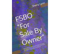 FSBO "For Sale By Owner": How To Sell Your Home Yourself. Learn Everything You Need To Know To Sell Your Home Yourself and Save $1000’s in Real Estate Commissions