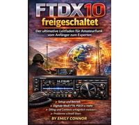FTDX10 freigeschaltet: Der ultimative Leitfaden für Amateurfunk vom Anfänger zum Experten: Schrittweise Einrichtung, digitale Betriebsarten und Expertentechniken für den Erfolg im Amateurfunk