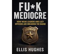 FU*K MEDIOCRE: How Weak Leaders And Lazy Officers Are Breaking The Badge
