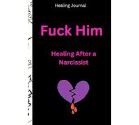 Fuck Him: Healing After a Narcissist: A No-BS Healing Journal for Women Done with Narcissists