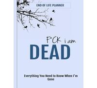 Fuck I Am Dead: A Final Wishes Planner and End-of-Life Organizer for Important Information, Personal Notes, and Family Guidance