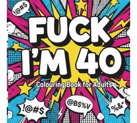 Fuck I’m 40: Funny 40th Birthday Colouring Book for Adults, A Sweary Gag Gift with Bold & Easy Stress Relief Colouring Pages & Hilarious Quotes About Getting Older