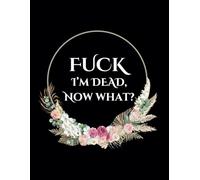 Fuck I’m Dead, Now What?: End of Life Planner, Final Wishes Organizer Notebook Guided End Of Life Arrangements Workbook Emergency Book for Possessions, Business Affairs, and Funeral Plans.