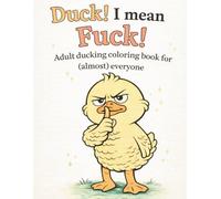 Fuck! I Mean, Duck! - An Adult Coloring Book That Says What You’re Thinking: Ducking Stress Free, Relaxation, Mindfulness