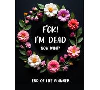 Fuck I'm Dead - Now What? A Guided End-of-Life Planner | Final Wishes Notebook | Essential Death Organizer for Business & Personal Affairs