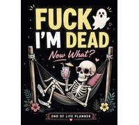 Fuck I'm Dead, Now What?: A Simple Legacy Planner for Loved Ones - Organize Your Final Wishes, Important Records, and Everything Your Family Needs in One Place.