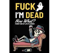 Fuck I'm Dead Now What? Funny End of Life Planner: A Simple Death Organizer to Provide Everything You Need to Know When I am Gone | My Final Wishes Planning Book