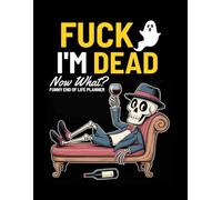 Fuck I'm Dead Now What? Funny End of Life Planner: A Simple Death Organizer to Provide Everything You Need to Know When I am Gone | My Final Wishes Planning Book