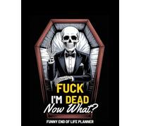Fuck I'm Dead Now What? Funny End of Life Planner: My Final Wishes Planning Book, A Simple Death Organizer to Provide Everything You Need to Know When I am Gone