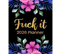 Fuck It 2026 Planner: Funny Weekly and Monthly Organizer With Sweary Affirmations, Inspirational Quotations, and Motivational Humor (Swearing Self-Help Humor)