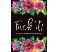 Fuck It 2026 Sweary Planner for Tired-Ass Women: A Funny Daily, Weekly and Monthly Bold and Floral Organizer with Inspirational Cuss Word ... Calendars, Bill Trackers, and To-Do Lists