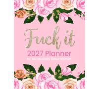 Fuck It 2027 Planner for Sarcastically Gifted Women: Funny Weekly and Monthly Organizer with Sweary Affirmations, Inspirational Quotations, and Motivational Humor (Swearing Self-Help Humor)