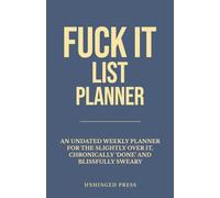 Fuck It List Planner an Undated Weekly Planner: for the slightly over it, chronically ‘done’ and blissfully sweary