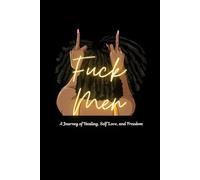 Fuck Men: A Journal of Healing, Self Love, and Freedom