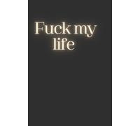 Fuck My Life: Sweary Notebook | Sarcastic Journal & Rude Gag Gift for Adults - 120 Lined Pages | Perfect Rude Gift for Friends, Coworkers, Students & Stress Relief