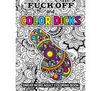 FUCK OFF AND COLOR DICKS PENIS COLORING BOOK FOR ADULTS: Funny Dick book 50 Hilarious Stress Reliving Cock Designs With Swear Words, Floral and ... Bachelorette Gag Gift for Women and Men