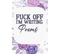 Fuck Off I'm Writing Poems Notebook: Funny Blank Lined Notebook For Poetry Writer, Coworkers, Men and Women