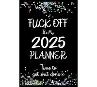 FUCK OFF It's My 2025 Planner - Time to Get SHIT Done x: Funny Sweary Monthly Organiser with F*cking Motivational Quotes | Diary for Badass Women!