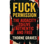 Fuck Permission: The Audacity To Live Authentic And Free