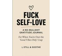 FUCK SELF-LOVE: A NO-BULLSHIT GRATITUDE JOURNAL For When You’re Over the “Good Vibes Only” Crap