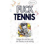 Fuck Tennis - Eine Abrechnung - das große Wutbuch. Schimpfen, Ärgern, Aufregen!: Ewiges Hin und Her und der Glaube, es sei wichtig