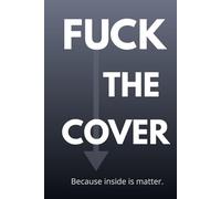 Fuck The Cover: Because Inside Is Matter. A Simple Notebook With a Short And Concise Message. It's Not The Cover That Matters, But What's Inside. ... They Say; You Can't Eat From a Pretty Bowl.