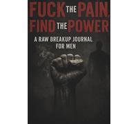 Fuck the Pain, Find the Power: A Raw Breakup Journal for Men